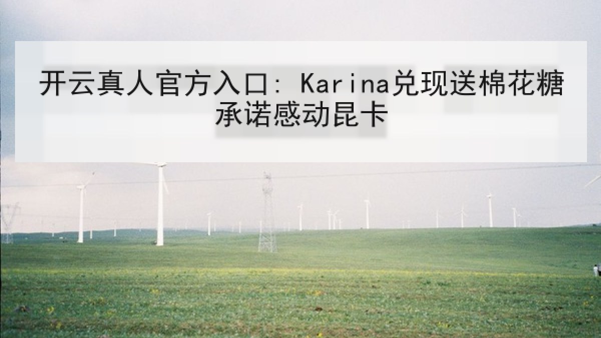 开云真人官方入口: Karina兑现送棉花糖承诺感动昆卡 开云真人官方入口: Karina兑现送棉花糖承诺感动昆卡