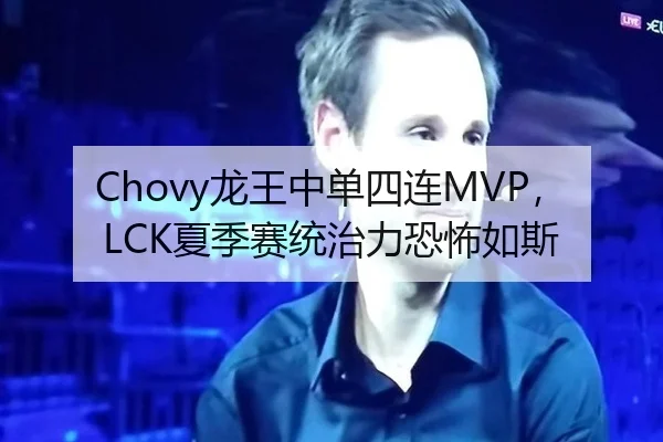 Chovy龙王中单四连MVP，LCK夏季赛统治力恐怖如斯