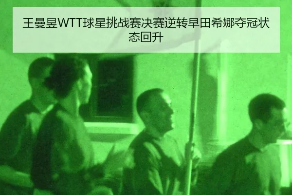 王曼昱WTT球星挑战赛决赛逆转早田希娜夺冠状态回升