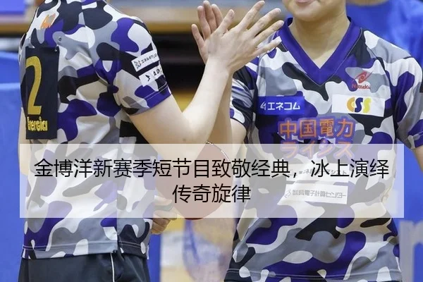 金博洋新赛季短节目致敬经典，冰上演绎传奇旋律