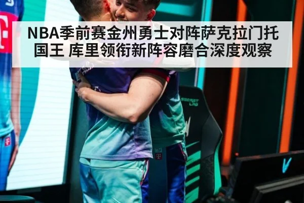 NBA季前赛金州勇士对阵萨克拉门托国王 库里领衔新阵容磨合深度观察