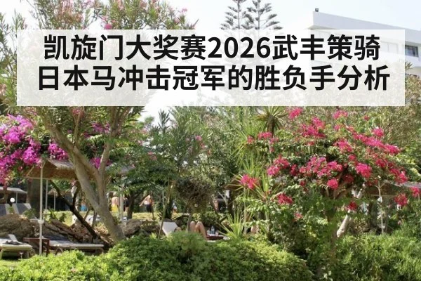 凯旋门大奖赛2026武丰策骑日本马冲击冠军的胜负手分析